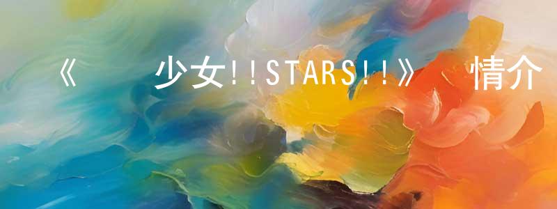 曹伯純發布《搖滾少女!!STARS!!》詳情介紹_搖滾少女!!STARS!!已完結在線觀看_搖滾少女!!STARS!!迅雷下載_日漫